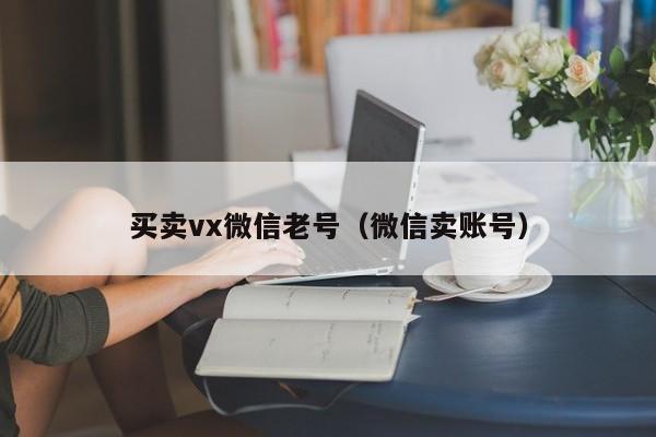 买卖vx微信老号（微信卖账号）