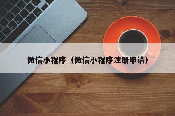 微信小程序（微信小程序注册申请）