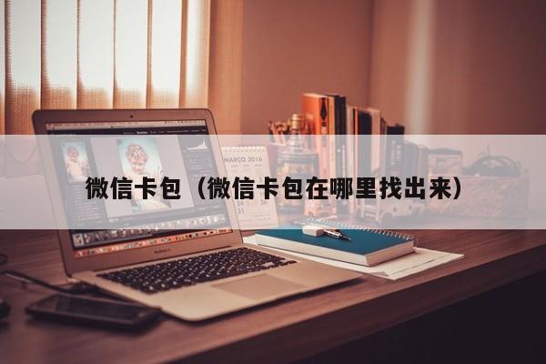 微信卡包（微信卡包在哪里找出来）