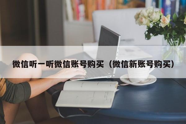 微信听一听微信账号购买（微信新账号购买）