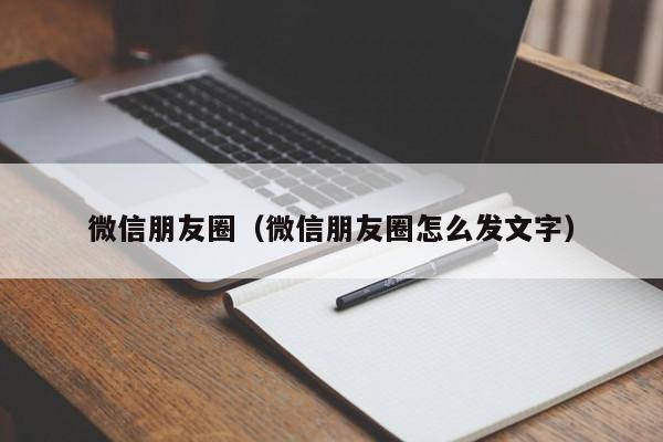 微信朋友圈（微信朋友圈怎么发文字）